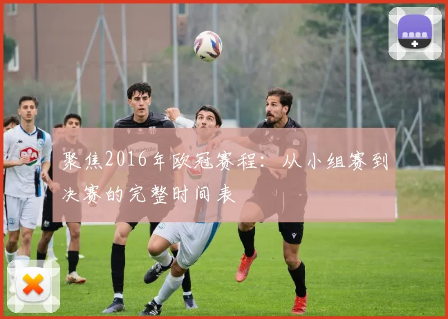 聚焦2016年欧冠赛程：从小组赛到决赛的完整时间表