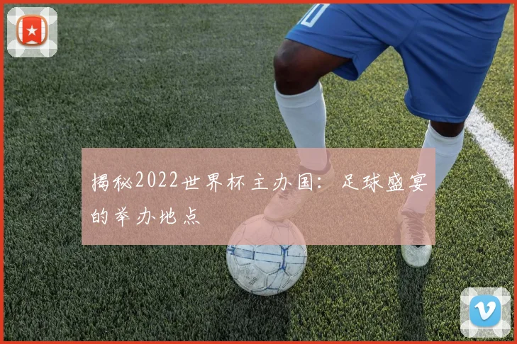 揭秘2022世界杯主办国：足球盛宴的举办地点