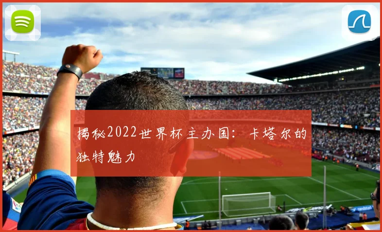 揭秘2022世界杯主办国:卡塔尔的独特魅力