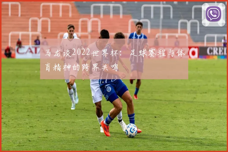 马龙谈2022世界杯：足球赛程与体育精神的跨界共鸣