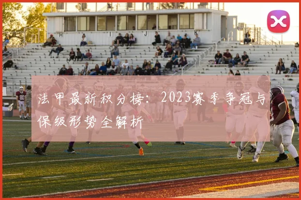 法甲最新积分榜：2023赛季争冠与保级形势全解析