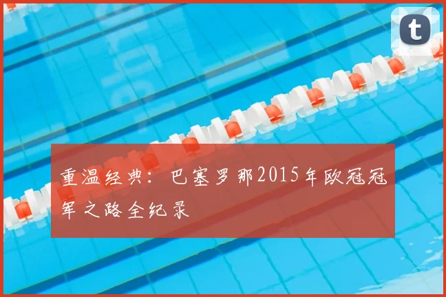 重温经典：巴塞罗那2015年欧冠冠军之路全纪录