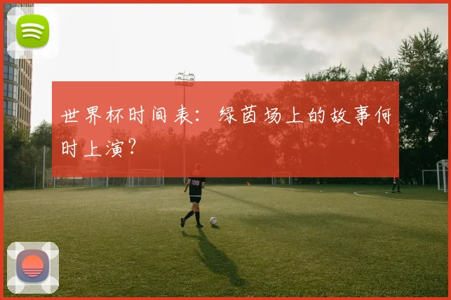 世界杯时间表:绿茵场上的故事何时上演?