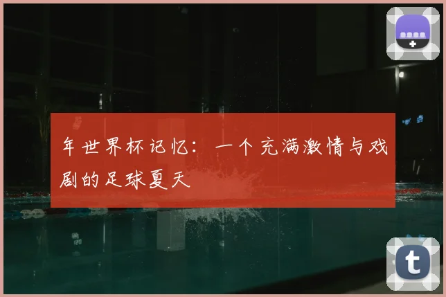 年世界杯记忆：一个充满激情与戏剧的足球夏天