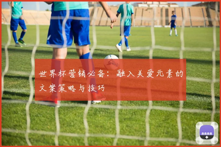 世界杯营销必备：融入关爱元素的文案策略与技巧