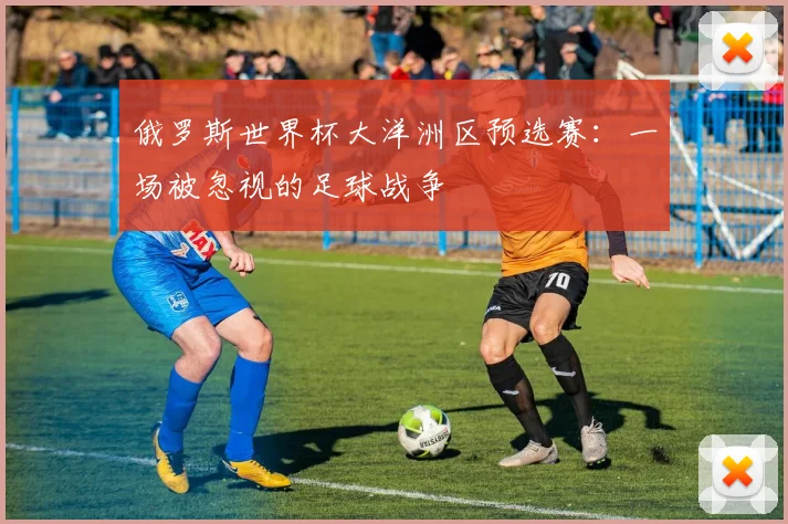 俄罗斯世界杯大洋洲区预选赛：一场被忽视的足球战争
