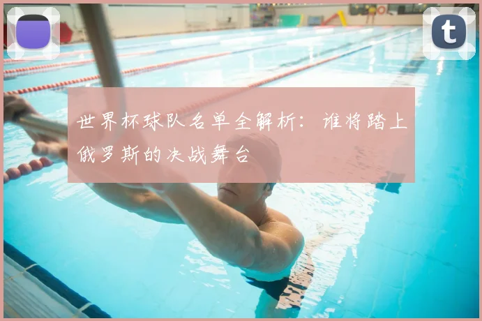世界杯球队名单全解析：谁将踏上俄罗斯的决战舞台