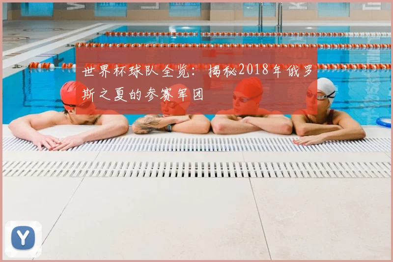 世界杯球队全览：揭秘2018年俄罗斯之夏的参赛军团