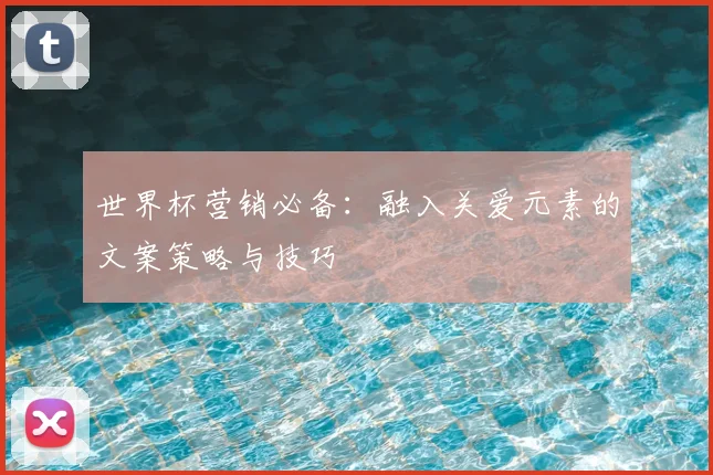世界杯营销必备：融入关爱元素的文案策略与技巧