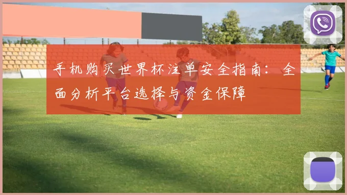 手机购买世界杯注单安全指南：全面分析平台选择与资金保障